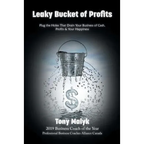 Leaky Bucket of Profits: Plug the Holes That Drain Your Business of Cash, Profits & Your Happiness