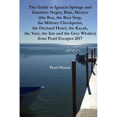The Guide to Ignacio Springs and Guerrero Negro, Baja, Mexico (the Bus, the Rest Stop, the Military Checkpoint, the Orchard Hotel, the Kayak, the Yurt