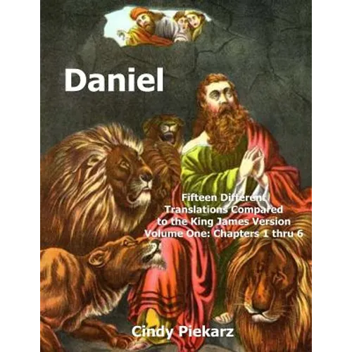 Daniel: Fifteen Different Translations Compared to the King James Version: Volume One: Chapters 1 thru 6