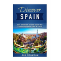 Discover Spain: The Ultimate Travel Guide for Exploring Spain Like A Local