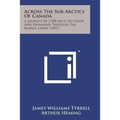 Across the Sub-Arctics of Canada: A Journey of 3,200 Miles by Canoe and Snowshoe Through the Barren Lands (1897)