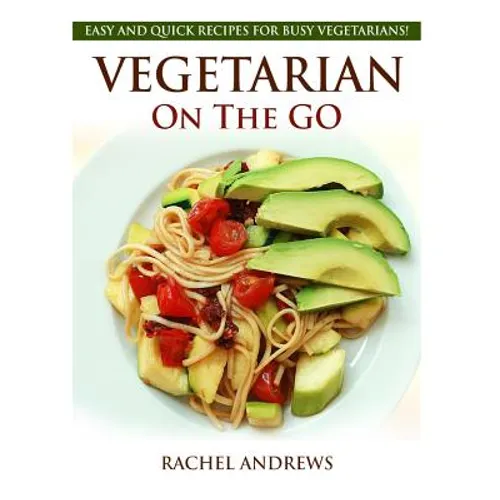 Vegetarian On The GO: Easy and Quick Recipes for Busy Vegetarians!