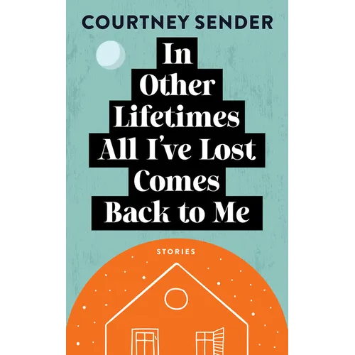 In Other Lifetimes All I've Lost Comes Back to Me: Stories