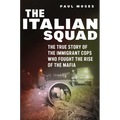 The Italian Squad: The True Story of the Immigrant Cops Who Fought the Rise of the Mafia