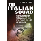 The Italian Squad: The True Story of the Immigrant Cops Who Fought the Rise of the Mafia
