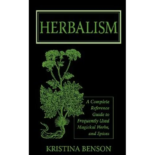 Herbalism: A Complete Reference Guide to Frequently Used Magickal Herbs, and Spices