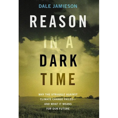 Reason in a Dark Time: Why the Struggle Against Climate Change Failed -- And What It Means for Our Future