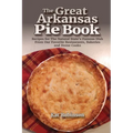 The Great Arkansas Pie Book: Recipes for The Natural State's Famous Dish From Our Favorite Restaurants, Bakeries and Home Cooks