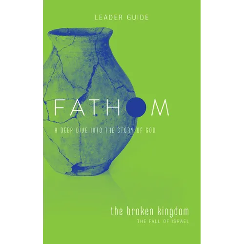 Fathom Bible Studies: The Broken Kingdom Leader Guide (1-2 Kings and the Prophets)