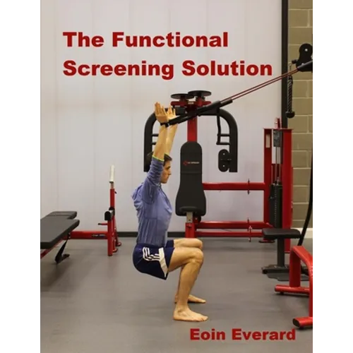 The Functional Screening Solution.: The Ultimate 'Cook Book' Approach to fix Faulty Movement, prevent injury and set a base for performance