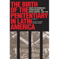 The Birth of the Penitentiary in Latin America: Essays on Criminology, Prison Reform, and Social Control, 1830-1940