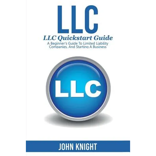 LLC: LLC Quick start guide - A beginner's guide to Limited liability companies, and starting a business