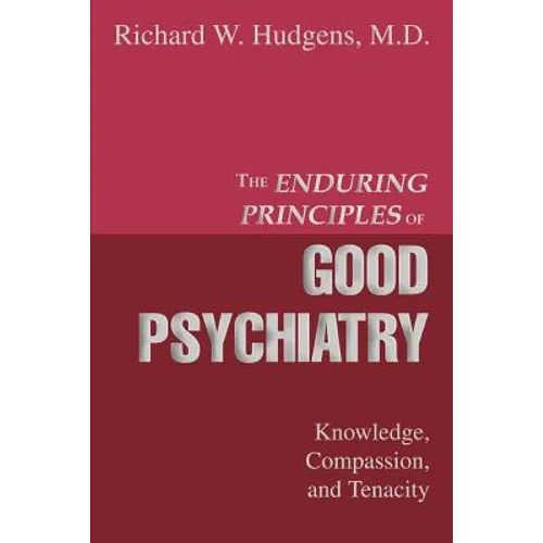 The Enduring Principles of Good Psychiatry: Knowledge, Compassion, and Tenacity