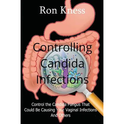 Controlling Candida Infections: Control the Candida Fungus That Could Be Causing Your Vaginal Infections And Others
