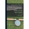 Golden Days From the Fishing -Log of a Painter in Brittany