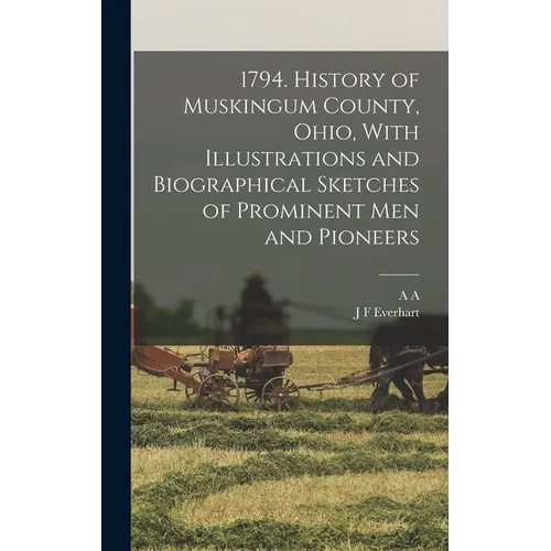 1794. History of Muskingum County, Ohio, With Illustrations and Biographical Sketches of Prominent men and Pioneers