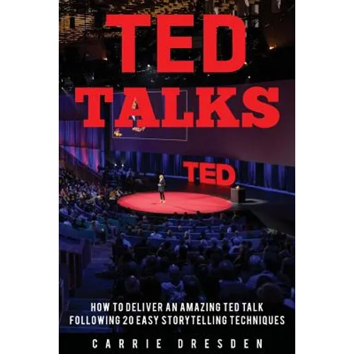 TED Talks: Deliver an Amazing TED Talk Following 20 Easy Storytelling Techniques