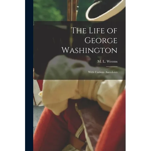 The Life of George Washington; With Curious Anecdotes