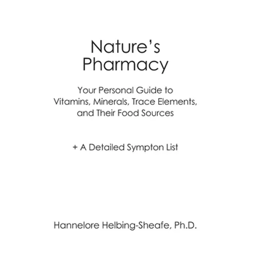 Nature's Pharmacy: Your Personal Guide to Vitamins, Minerals, Trace Elements, Their Food Sources + A Detailed Sympton List