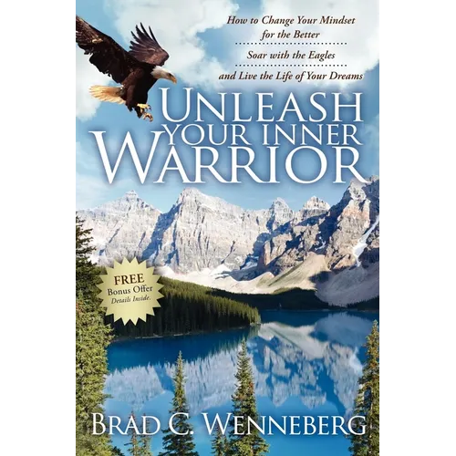 Unleash Your Inner Warrior: How to Change Your Mindset for the Better, Soar with the Eagles, and Live the Life of Your Dreams