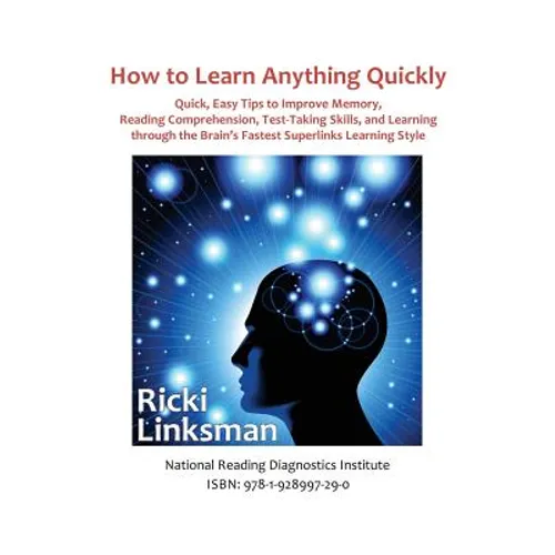 How to Learn Anything Quickly: Quick, Easy Tips to Improve Memory, Reading Comprehension, Test-Taking Skills, and Learning through the Brain's Fastes