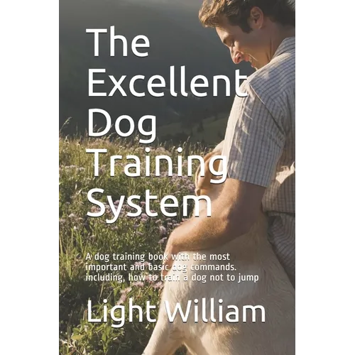 The Excellent Dog Training System: A dog training book with the most important and basic dog commands. including, how to train a dog not to jump
