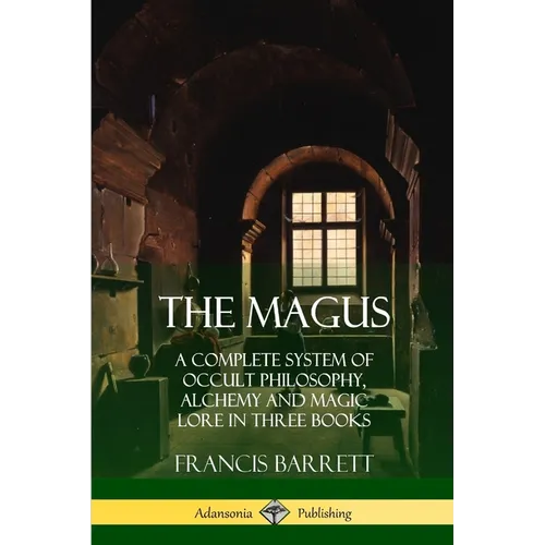 The Magus: A Complete System of Occult Philosophy, Alchemy and Magic Lore in Three Books
