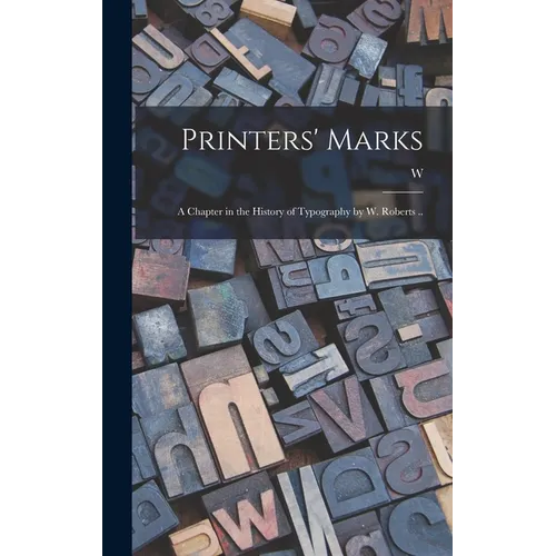 Printers' Marks; a Chapter in the History of Typography by W. Roberts ..