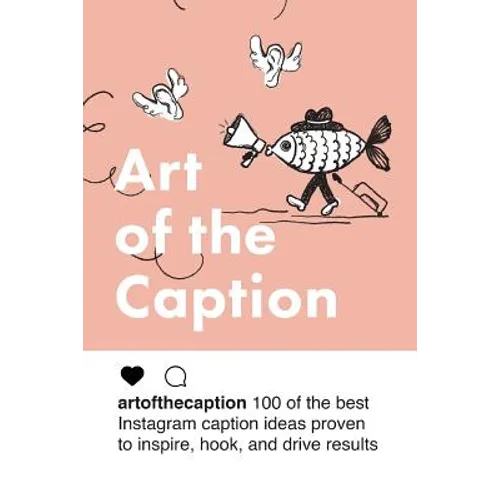 Art of the Caption: 100 of the Best Instagram Caption Ideas Designed to Inspire, Hook, and Drive Results