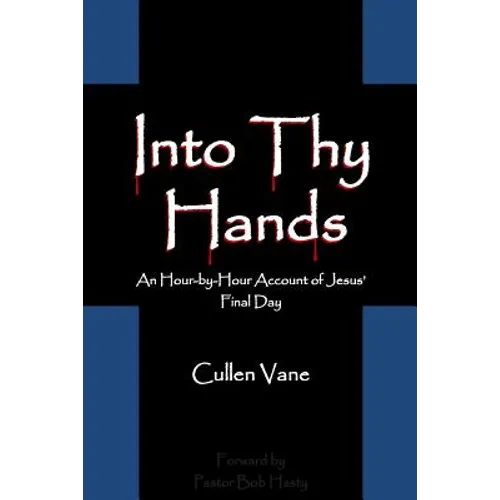 Into Thy Hands: An Hour-by-Hour Account of Jesus' Final Day