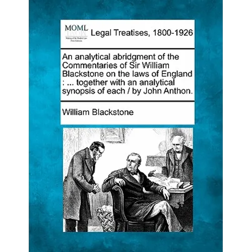 An Analytical Abridgment of the Commentaries of Sir William Blackstone on the Laws of England: Together with an Analytical Synopsis of Each / By John