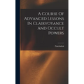 A Course Of Advanced Lessons In Clairvoyance And Occult Powers