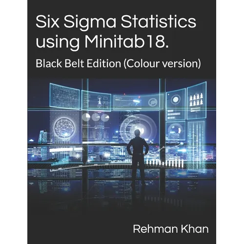 Six Sigma Statistics using Minitab18.: Black Belt Edition (Colour version)