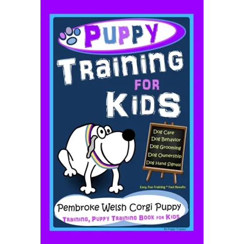 Puppy Training for Kids, Dog Care, Dog Behavior, Dog Grooming, Dog Ownership, Dog Hand Signals, Easy, Fun Training * Fast Results, Pembroke Welsh Corg