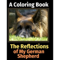 The Reflections of My German Shepherd: A Coloring Book