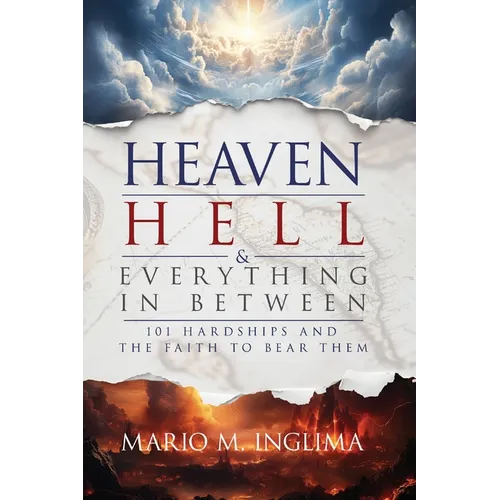Heaven, Hell & Everything In Between: 101 Hardships and the Faith to Bear Them