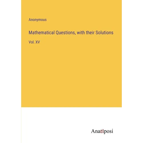 Mathematical Questions, with their Solutions: Vol. XV