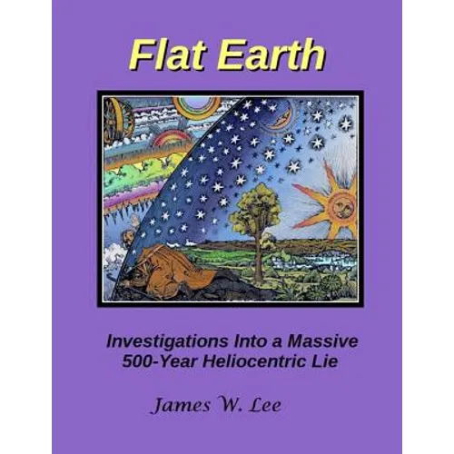 Flat Earth; Investigations Into a Massive 500-Year Heliocentric Lie
