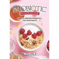 Probiotic Cookbook: How To Prepare Probiotics for Your Health