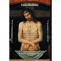 A Doctor at Calvary: The Passion of Our Lord Jesus Christ as Described by a Surgeon