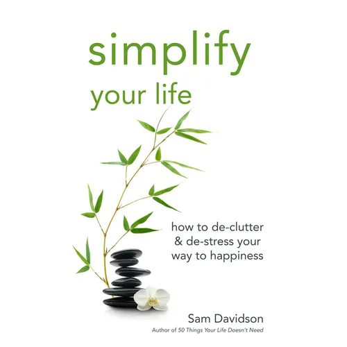 Simplify Your Life: How to De-Clutter & De-Stress Your Way to Happiness
