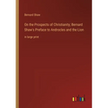 On the Prospects of Christianity; Bernard Shaw's Preface to Androcles and the Lion: in large print