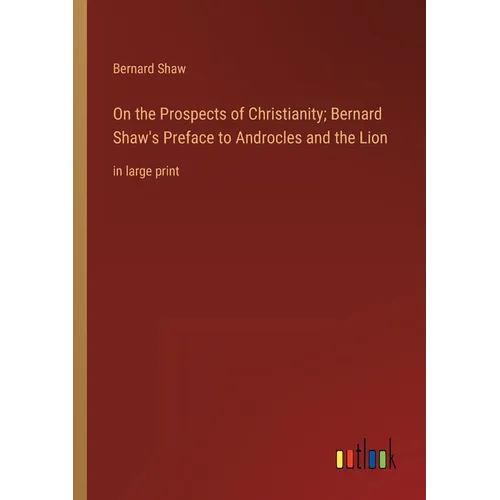 On the Prospects of Christianity; Bernard Shaw's Preface to Androcles and the Lion: in large print