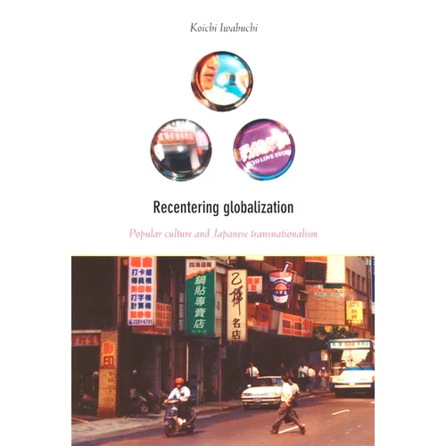 Recentering Globalization: Popular Culture and Japanese Transnationalism