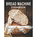 Bread Machine Cookbook: Learn how to make bread with machine Easy, tast ty and healthy