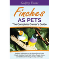 Finches as Pets. The Complete Owner's Guide. Includes Information on the House Finch, Zebra Finch, Gouldian Finch, Red, Yellow, Purple, Green and Gold