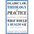 Islamic Law, Theology and Practice: What Would a Muslim Say (Volume 4)