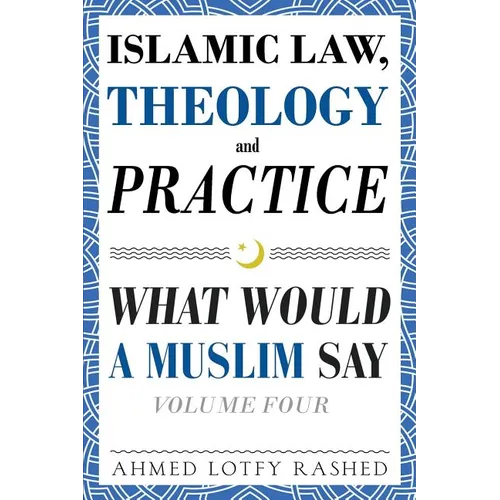 Islamic Law, Theology and Practice: What Would a Muslim Say (Volume 4)