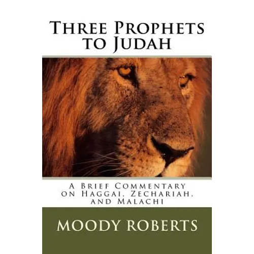 Three Prophets to Judah: A Brief Commentary on Haggai, Zechariah, and Malachi