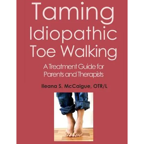 Taming Idiopathic Toe Walking: A Treatment Guide for Parents and Therapists